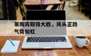 k体育官网首页-莱陶宾取得大胜，风头正劲气势如虹的简单介绍