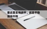 k体育直播官网-基达菲主场战平，状态平稳保持不败的简单介绍
