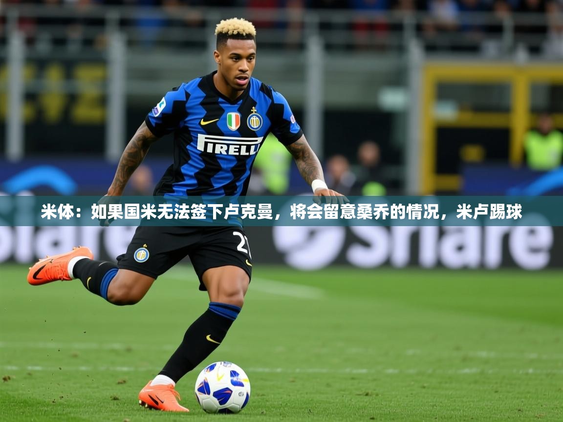 2025米体:如果国米无法签下卢克曼,将会留意桑乔的情况,米卢踢球 第3张