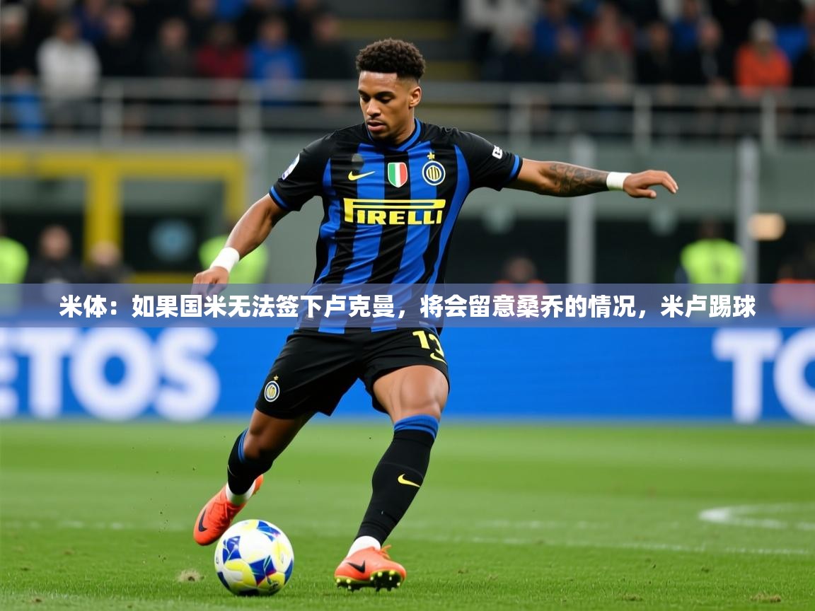 2025米体:如果国米无法签下卢克曼,将会留意桑乔的情况,米卢踢球 第4张