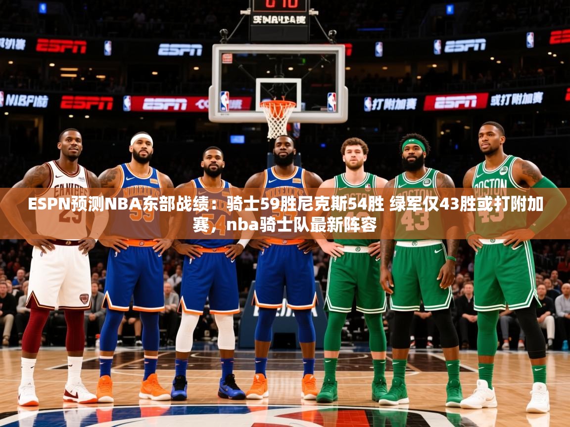 2025ESPN预测NBA东部战绩:骑士59胜尼克斯54胜 绿军仅43胜或打附加赛,nba骑士队最新阵容 第2张